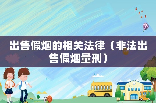 出售假煙的相關(guān)法律（非法出售假煙量刑）