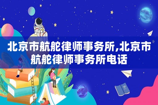 北京市航舵律師事務(wù)所,北京市航舵律師事務(wù)所電話