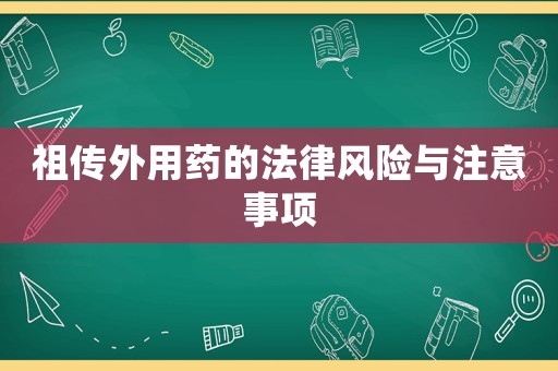 祖?zhèn)魍庥盟幍姆娠L(fēng)險與注意事項