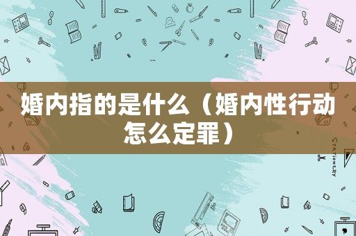 婚內(nèi)指的是什么（婚內(nèi)性行動(dòng)怎么定罪）