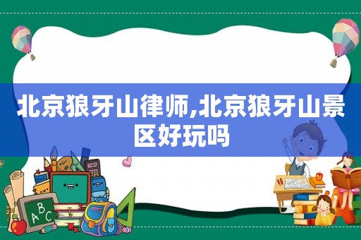 北京狼牙山律師,北京狼牙山景區(qū)好玩嗎
