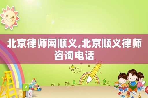 北京律師網(wǎng)順義,北京順義律師咨詢電話