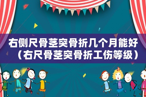 右側(cè)尺骨莖突骨折幾個月能好（右尺骨莖突骨折工傷等級）