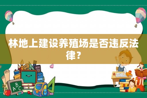 林地上建設(shè)養(yǎng)殖場(chǎng)是否違反法律？