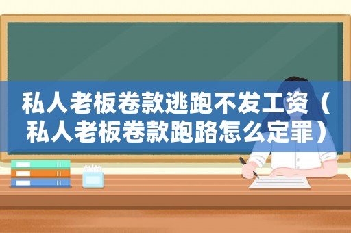 私人老板卷款逃跑不發(fā)工資（私人老板卷款跑路怎么定罪）