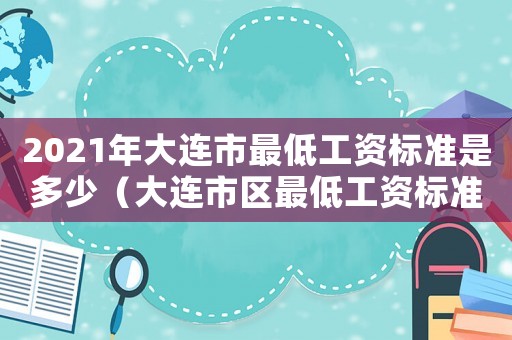 2021年大連市最低工資標(biāo)準(zhǔn)是多少（大連市區(qū)最低工資標(biāo)準(zhǔn)）