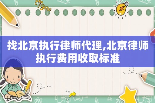 找北京執(zhí)行律師代理,北京律師執(zhí)行費用收取標(biāo)準(zhǔn)