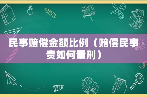 民事賠償金額比例（賠償民事責(zé)如何量刑）