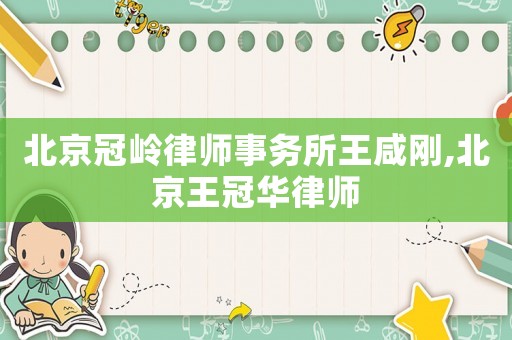 北京冠嶺律師事務(wù)所王咸剛,北京王冠華律師