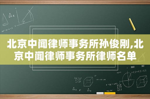 北京中聞律師事務(wù)所孫俊剛,北京中聞律師事務(wù)所律師名單