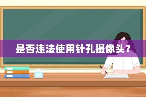 是否違法使用針孔攝像頭？