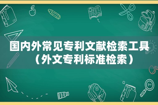 國內(nèi)外常見專利文獻檢索工具（外文專利標準檢索）