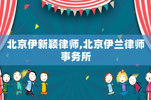 北京伊新穎律師,北京伊蘭律師事務(wù)所