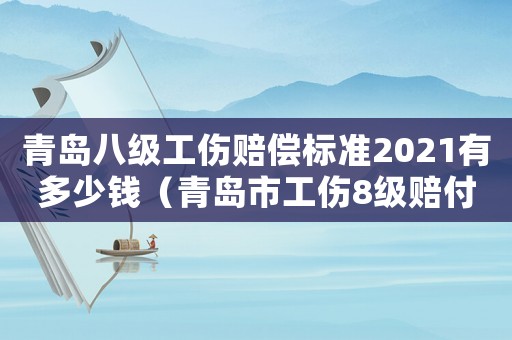 青島八級(jí)工傷賠償標(biāo)準(zhǔn)2021有多少錢(qián)（青島市工傷8級(jí)賠付標(biāo)準(zhǔn)）