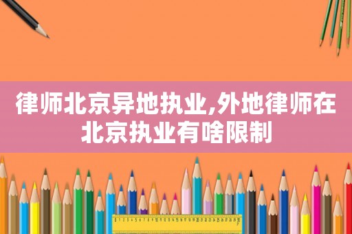 律師北京異地執(zhí)業(yè),外地律師在北京執(zhí)業(yè)有啥限制