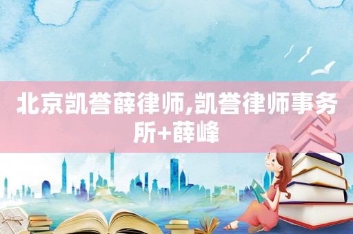 北京凱譽(yù)薛律師,凱譽(yù)律師事務(wù)所+薛峰