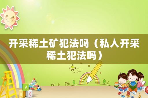 開采稀土礦犯法嗎（私人開采稀土犯法嗎）