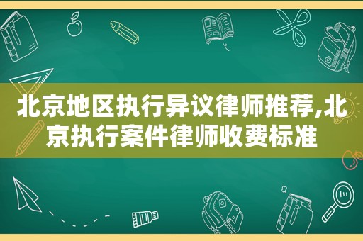 北京地區(qū)執(zhí)行異議律師推薦,北京執(zhí)行案件律師收費(fèi)標(biāo)準(zhǔn)