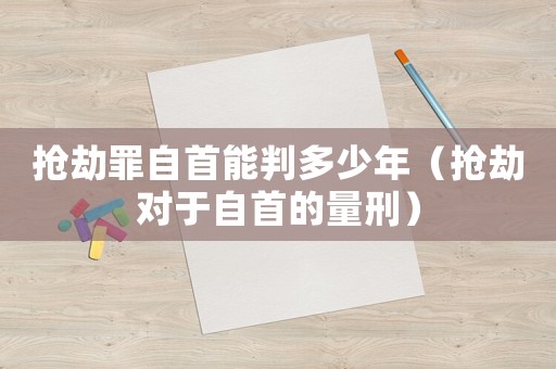 搶劫罪自首能判多少年（搶劫對(duì)于自首的量刑）