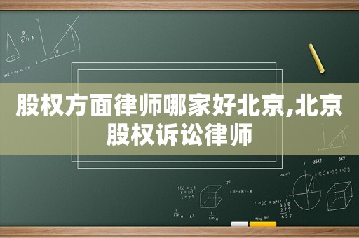 股權(quán)方面律師哪家好北京,北京股權(quán)訴訟律師