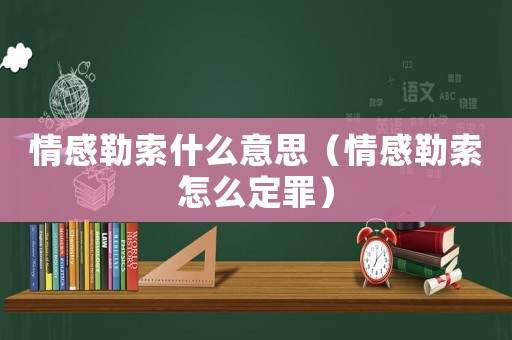 情感勒索什么意思（情感勒索怎么定罪）