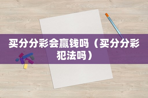 買分分彩會(huì)贏錢嗎（買分分彩犯法嗎）