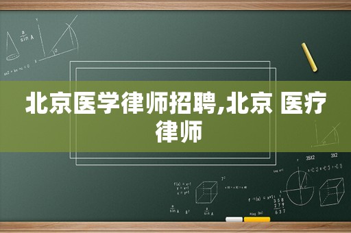 北京醫(yī)學律師招聘,北京 醫(yī)療 律師