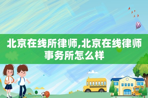 北京在線所律師,北京在線律師事務(wù)所怎么樣