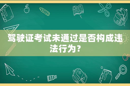 駕駛證考試未通過是否構(gòu)成違法行為？