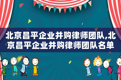北京昌平企業(yè)并購律師團(tuán)隊,北京昌平企業(yè)并購律師團(tuán)隊名單
