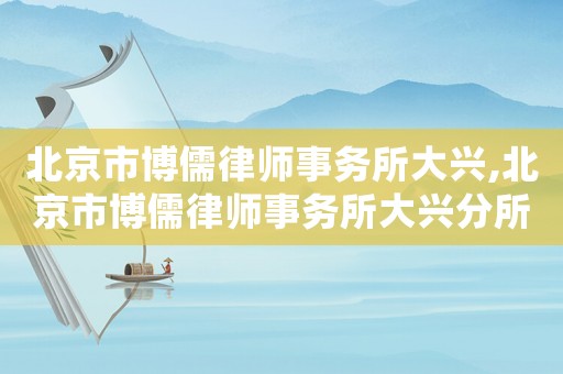 北京市博儒律師事務(wù)所大興,北京市博儒律師事務(wù)所大興分所電話