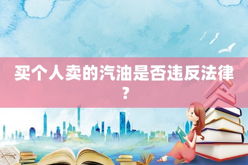 買個人賣的汽油是否違反法律？