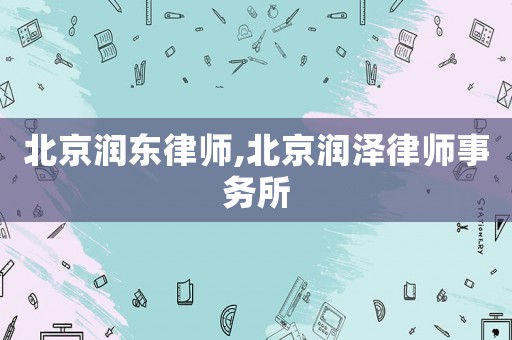 北京潤東律師,北京潤澤律師事務(wù)所