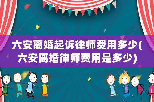 六安離婚起訴律師費(fèi)用多少(六安離婚律師費(fèi)用是多少)
