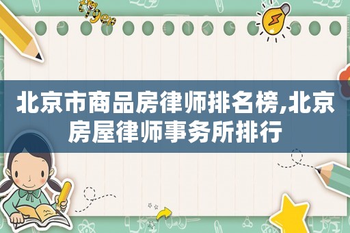 北京市商品房律師排名榜,北京房屋律師事務(wù)所排行