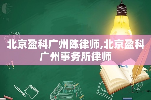北京盈科廣州陳律師,北京盈科廣州事務(wù)所律師