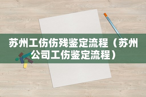 蘇州工傷傷殘鑒定流程（蘇州公司工傷鑒定流程）