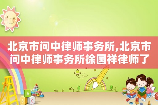 北京市問中律師事務(wù)所,北京市問中律師事務(wù)所徐國祥律師了解