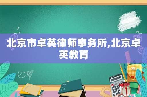 北京市卓英律師事務(wù)所,北京卓英教育