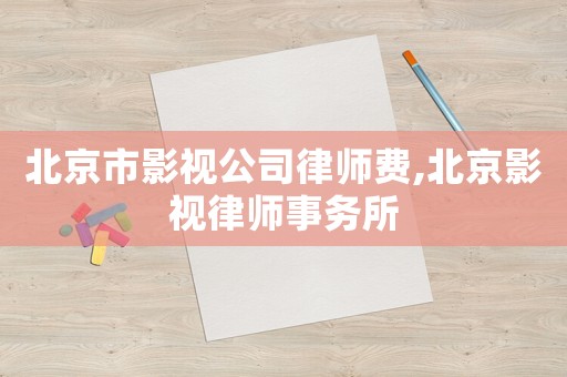 北京市影視公司律師費,北京影視律師事務(wù)所