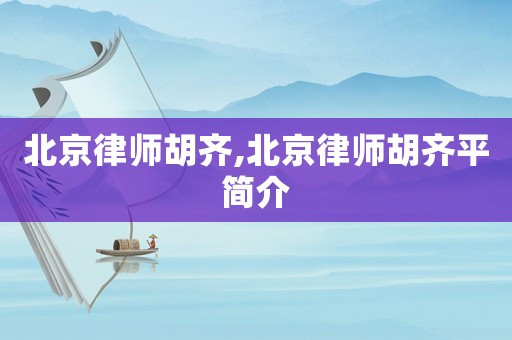 北京律師胡齊,北京律師胡齊平簡(jiǎn)介