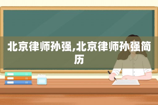 北京律師孫強(qiáng),北京律師孫強(qiáng)簡歷