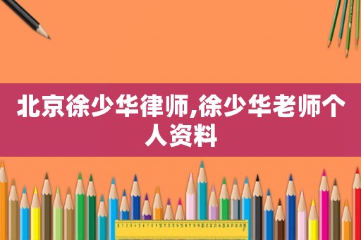 北京徐少華律師,徐少華老師個人資料