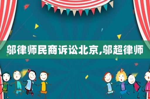 鄔律師民商訴訟北京,鄔超律師