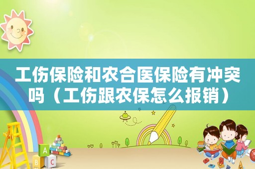工傷保險(xiǎn)和農(nóng)合醫(yī)保險(xiǎn)有沖突嗎（工傷跟農(nóng)保怎么報(bào)銷）