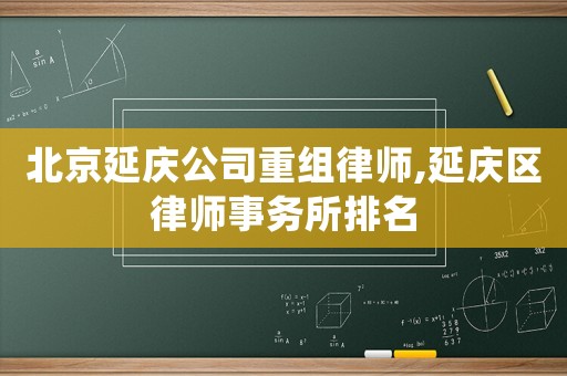 北京延慶公司重組律師,延慶區(qū)律師事務(wù)所排名