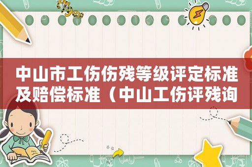中山市工傷傷殘等級評定標(biāo)準(zhǔn)及賠償標(biāo)準(zhǔn)（中山工傷評殘詢問）