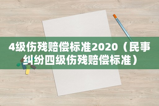 4級傷殘賠償標(biāo)準(zhǔn)2020（民事糾紛四級傷殘賠償標(biāo)準(zhǔn)）