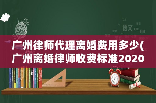 廣州律師代理離婚費用多少(廣州離婚律師收費標準2020)