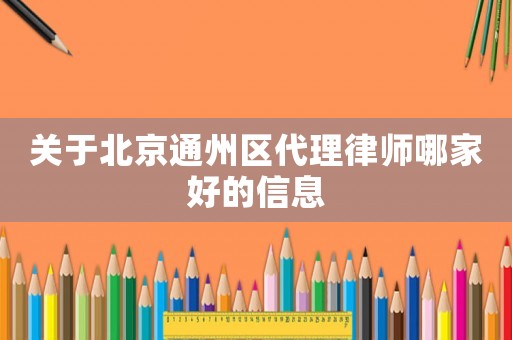 關于北京通州區(qū)代理律師哪家好的信息